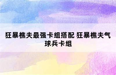 狂暴樵夫最强卡组搭配 狂暴樵夫气球兵卡组